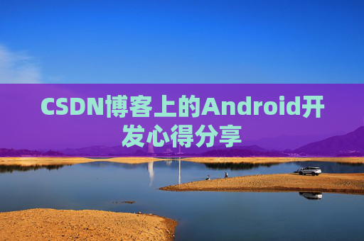 CSDN博客上的Android开发心得分享